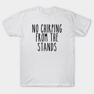 No Chirping from the Stands T-Shirt